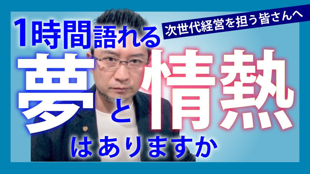 次世代経営を担う皆さんへ…1時間語れる夢・情熱はありますか