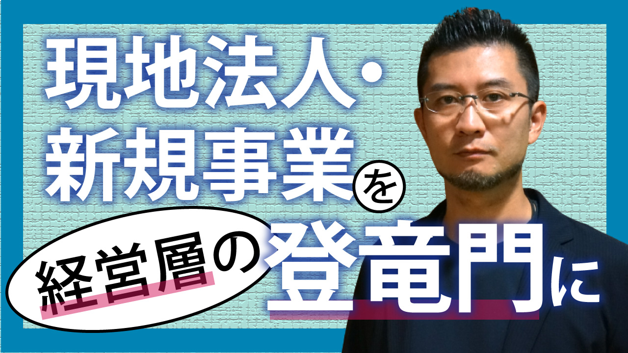 海外現法/新規事業を経営層の登竜門に