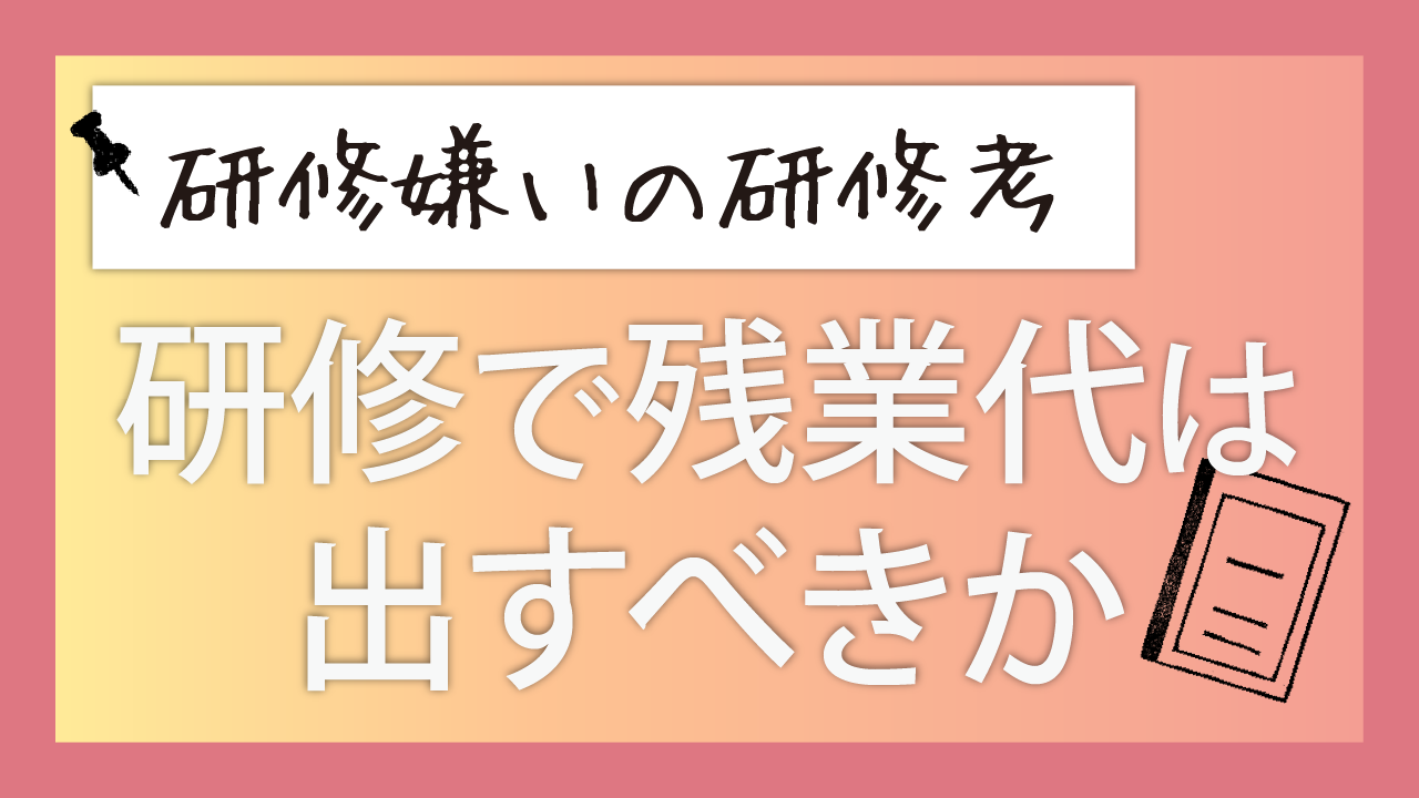 研修嫌いの研修考…研修で残業代は出すべきか