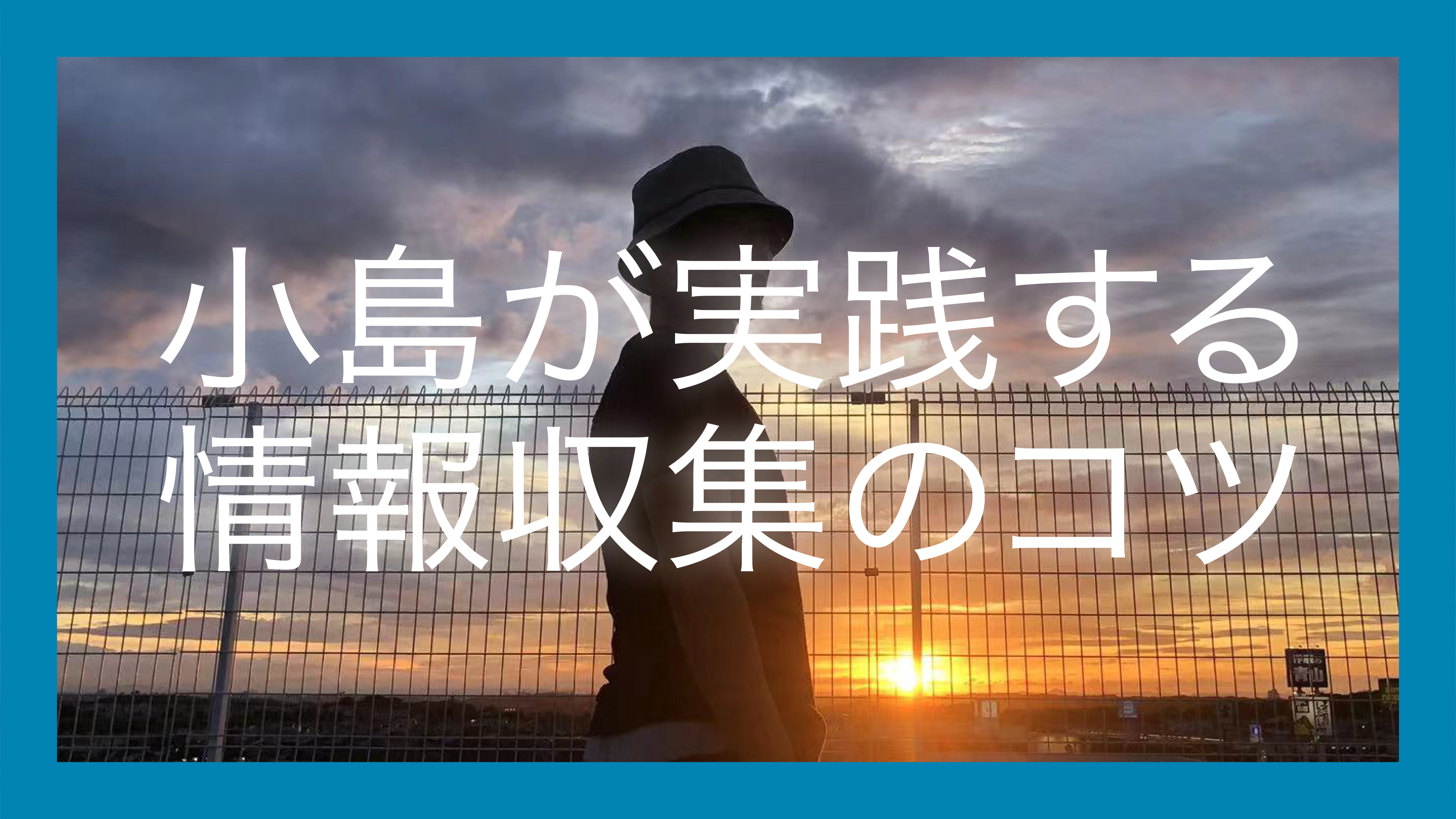 小島が実践する情報収集のコツ