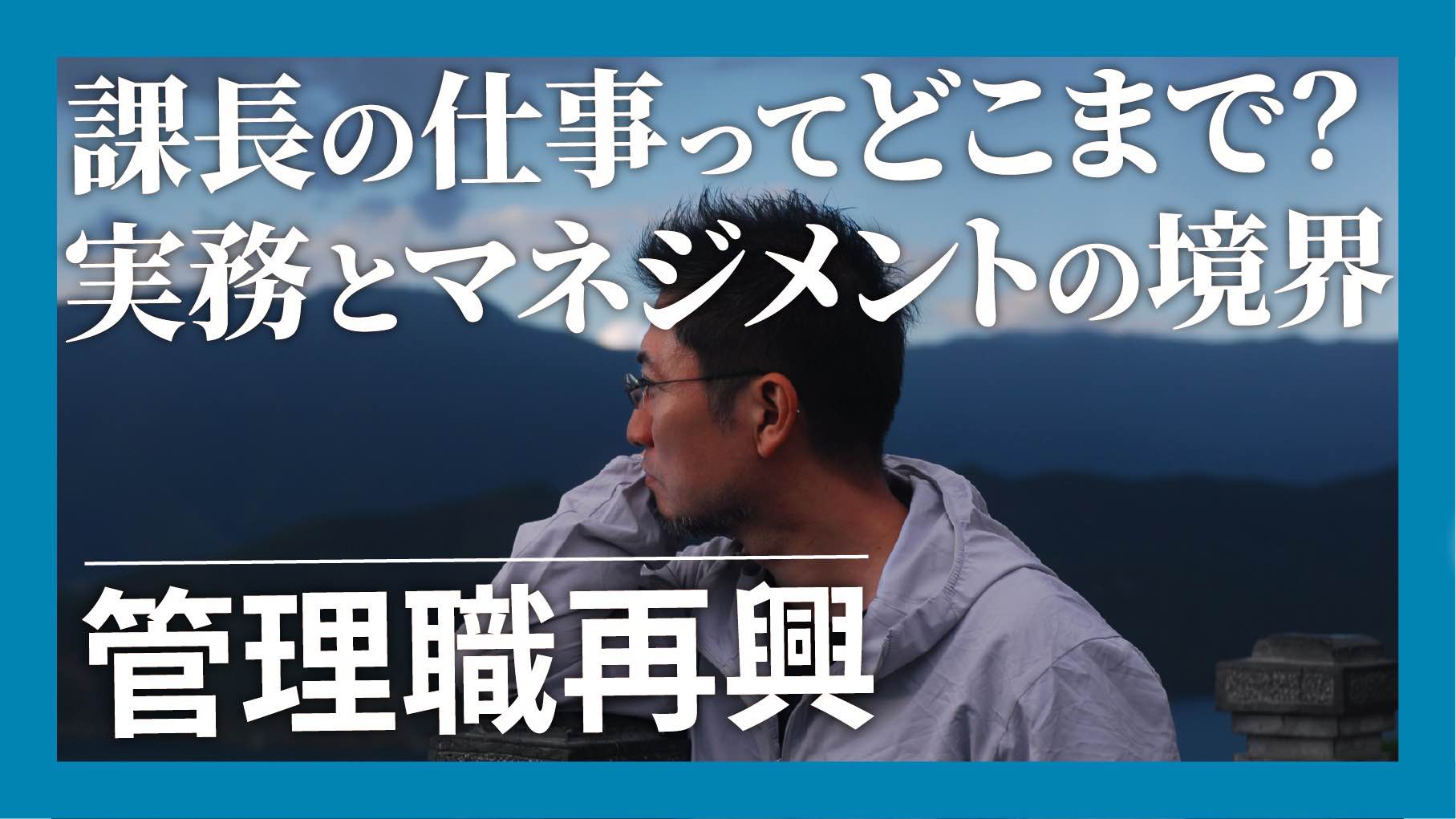 管理職再興…課長の仕事ってどこまで？実務とマネジメントの境界