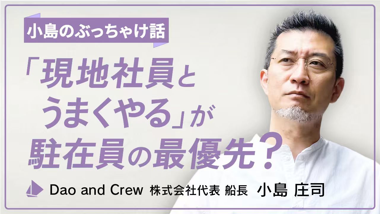 小島のぶっちゃけ話｜「現地社員とうまくやる」が駐在員の最優先？